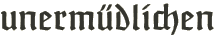 unermüdlichen